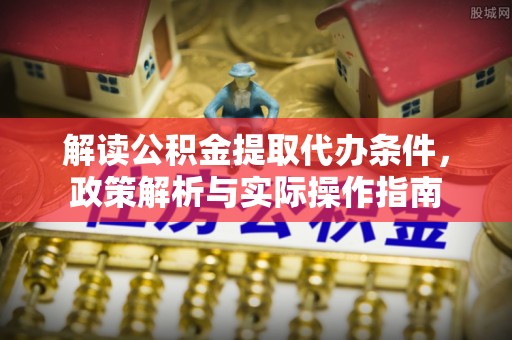 永济解读公积金提取代办条件，政策解析与实际操作指南