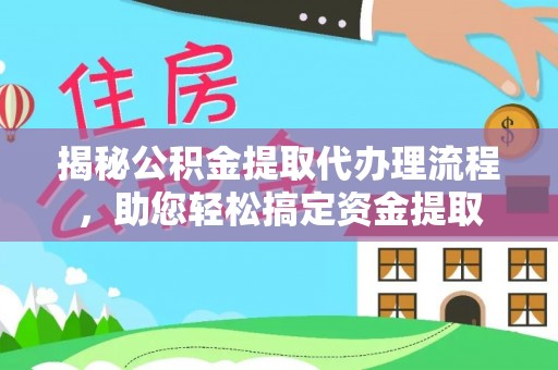 永济揭秘公积金提取代办理流程，助您轻松搞定资金提取