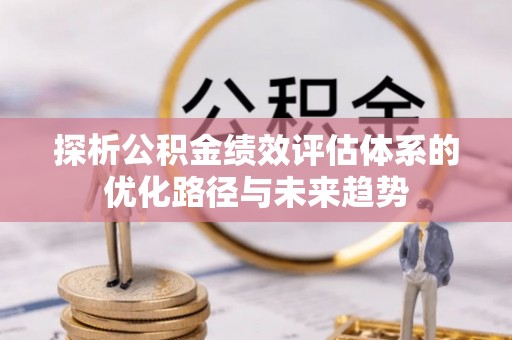 永济探析公积金绩效评估体系的优化路径与未来趋势