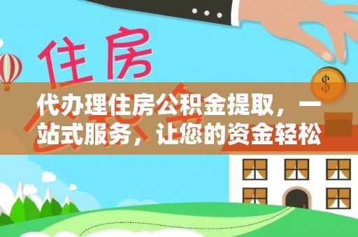 永济代办理住房公积金提取，一站式服务，让您的资金轻松到账