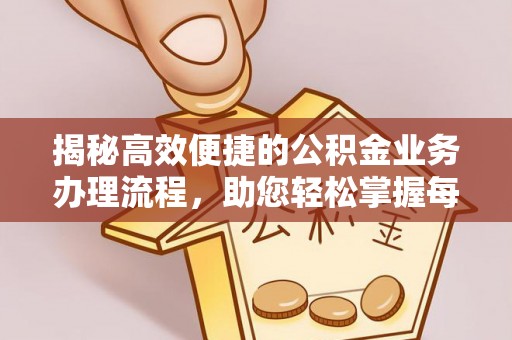 永济揭秘高效便捷的公积金业务办理流程，助您轻松掌握每一步