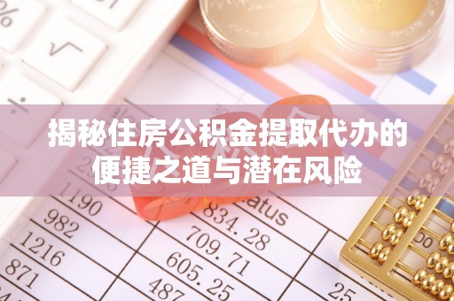 永济揭秘住房公积金提取代办的便捷之道与潜在风险