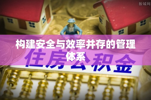 永济构建安全与效率并存的管理体系