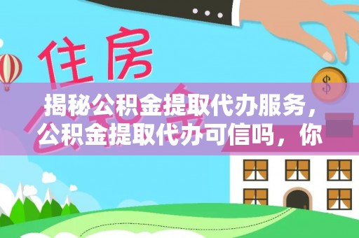 永济揭秘公积金提取代办服务，公积金提取代办可信吗，你需要知道的真相