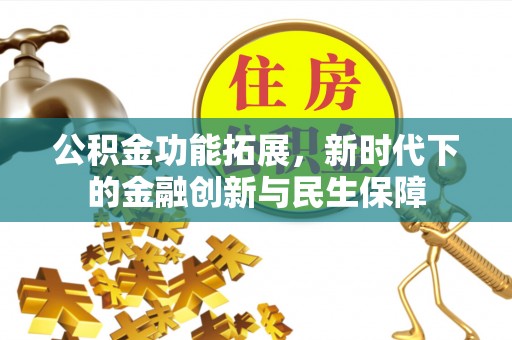 永济公积金功能拓展，新时代下的金融创新与民生保障