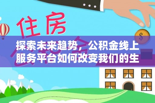 永济探索未来趋势，公积金线上服务平台如何改变我们的生活