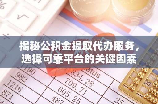 永济揭秘公积金提取代办服务，选择可靠平台的关键因素