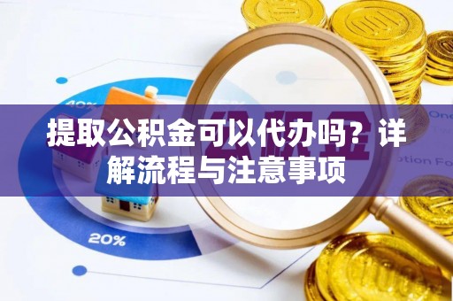 永济提取公积金可以代办吗？详解流程与注意事项
