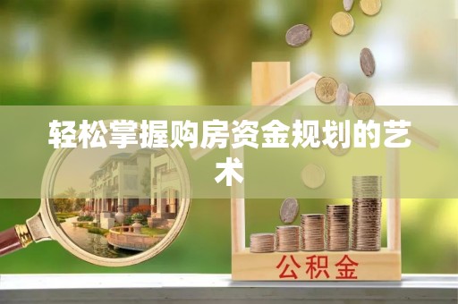 永济轻松掌握购房资金规划的艺术