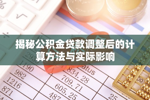 永济揭秘公积金贷款调整后的计算方法与实际影响