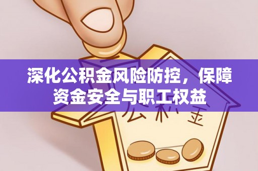 永济深化公积金风险防控，保障资金安全与职工权益