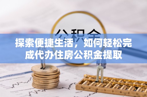 永济探索便捷生活，如何轻松完成代办住房公积金提取