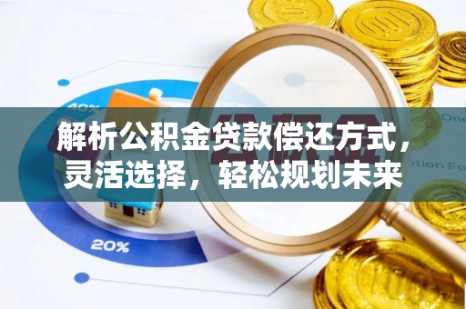 永济解析公积金贷款偿还方式，灵活选择，轻松规划未来