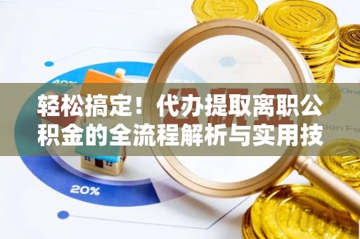 永济轻松搞定！代办提取离职公积金的全流程解析与实用技巧