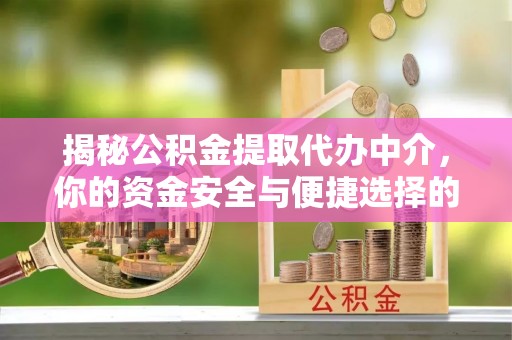 永济揭秘公积金提取代办中介，你的资金安全与便捷选择的平衡点