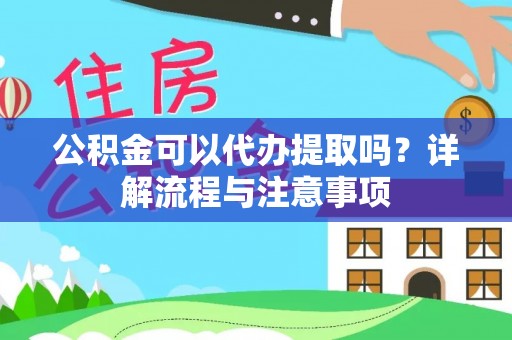 永济公积金可以代办提取吗？详解流程与注意事项