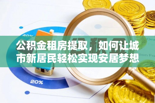 永济公积金租房提取，如何让城市新居民轻松实现安居梦想