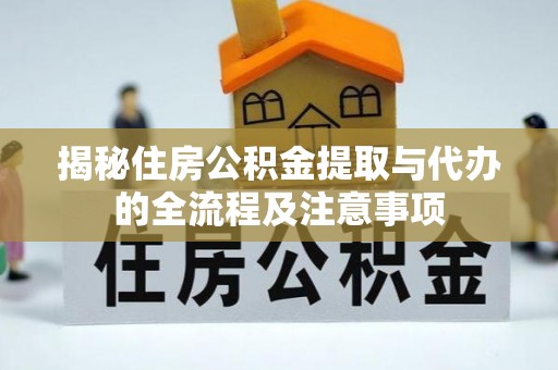 永济揭秘住房公积金提取与代办的全流程及注意事项
