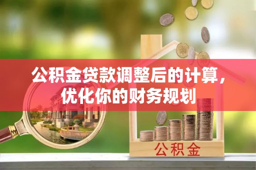 永济公积金贷款调整后的计算，优化你的财务规划
