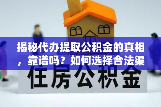 永济揭秘代办提取公积金的真相，靠谱吗？如何选择合法渠道