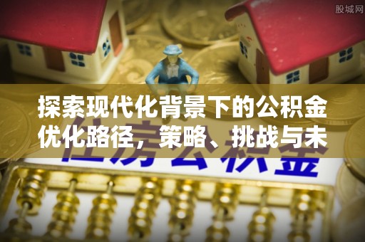 永济探索现代化背景下的公积金优化路径，策略、挑战与未来展望