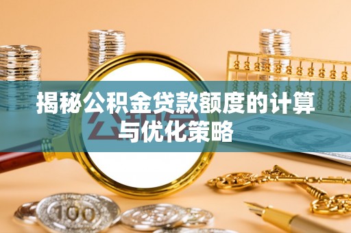 永济揭秘公积金贷款额度的计算与优化策略