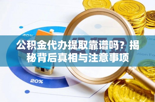 永济公积金代办提取靠谱吗？揭秘背后真相与注意事项