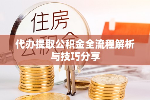 永济代办提取公积金全流程解析与技巧分享