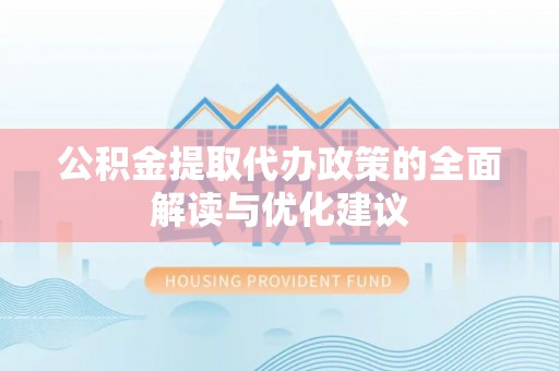 永济公积金提取代办政策的全面解读与优化建议