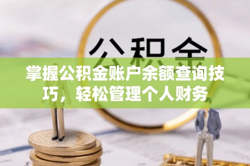 永济掌握公积金账户余额查询技巧，轻松管理个人财务