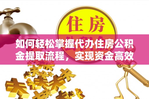 永济如何轻松掌握代办住房公积金提取流程，实现资金高效利用