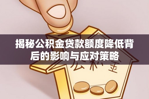 永济揭秘公积金贷款额度降低背后的影响与应对策略