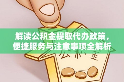 永济解读公积金提取代办政策，便捷服务与注意事项全解析