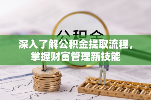 永济深入了解公积金提取流程，掌握财富管理新技能