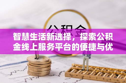 永济智慧生活新选择，探索公积金线上服务平台的便捷与优势