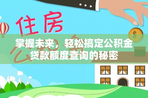 永济掌握未来，轻松搞定公积金贷款额度查询的秘密