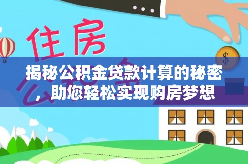 永济揭秘公积金贷款计算的秘密，助您轻松实现购房梦想