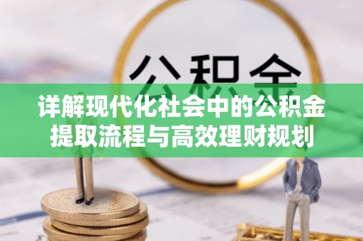 永济详解现代化社会中的公积金提取流程与高效理财规划