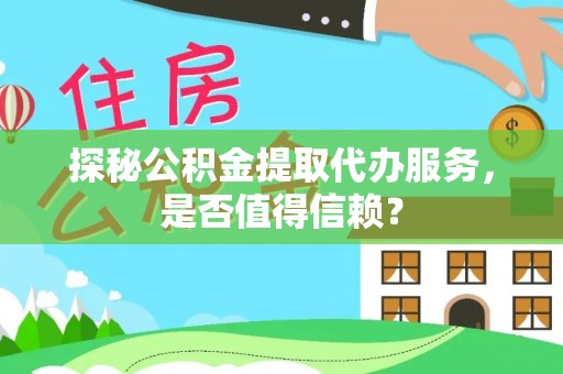 永济探秘公积金提取代办服务，是否值得信赖？
