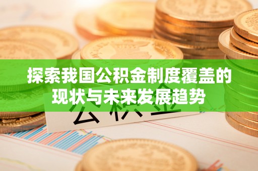 永济探索我国公积金制度覆盖的现状与未来发展趋势