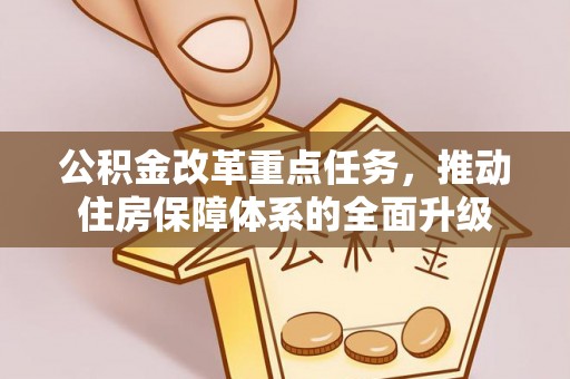 永济公积金改革重点任务，推动住房保障体系的全面升级