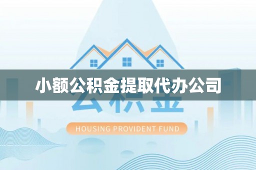 永济小额公积金提取代办公司