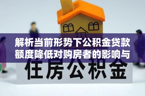 永济解析当前形势下公积金贷款额度降低对购房者的影响与应对策略