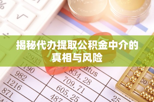 永济揭秘代办提取公积金中介的真相与风险