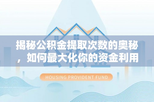 永济揭秘公积金提取次数的奥秘，如何最大化你的资金利用？
