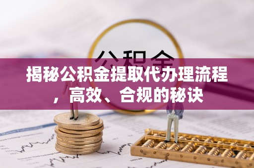 永济揭秘公积金提取代办理流程，高效、合规的秘诀