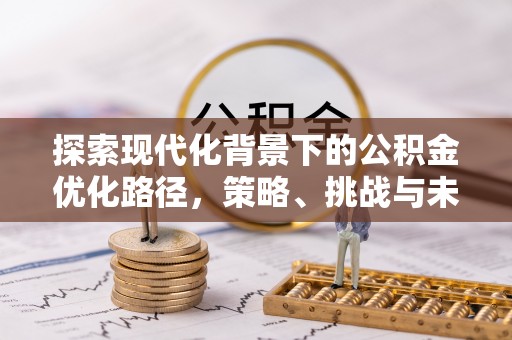 永济探索现代化背景下的公积金优化路径，策略、挑战与未来展望