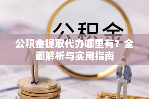 永济公积金提取代办哪里有？全面解析与实用指南