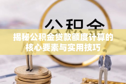 永济揭秘公积金贷款额度计算的核心要素与实用技巧