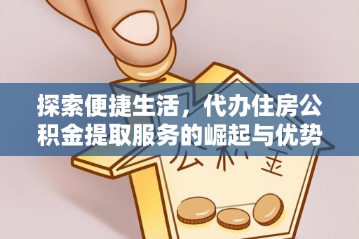 永济探索便捷生活，代办住房公积金提取服务的崛起与优势